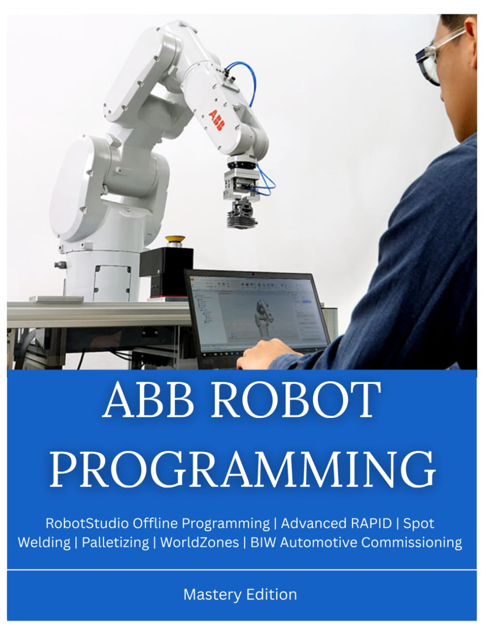 ABB ROBOT PROGRAMMING: Mastery Edition : RobotStudio Offline Programming | Advanced RAPID | Spot Welding | Palletizing | WorldZones | BIW Automotive Commissioning