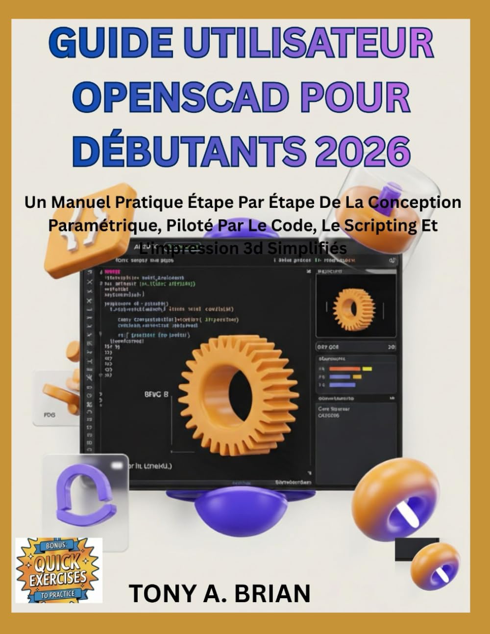 GUIDE UTILISATEUR OpenSCAD POUR DÉBUTANTS 2026: Un Manuel Pratique Étape Par Étape De La Conception Paramétrique, Piloté Par Le Code, Le Scripting Et L'impression 3d Simplifiés