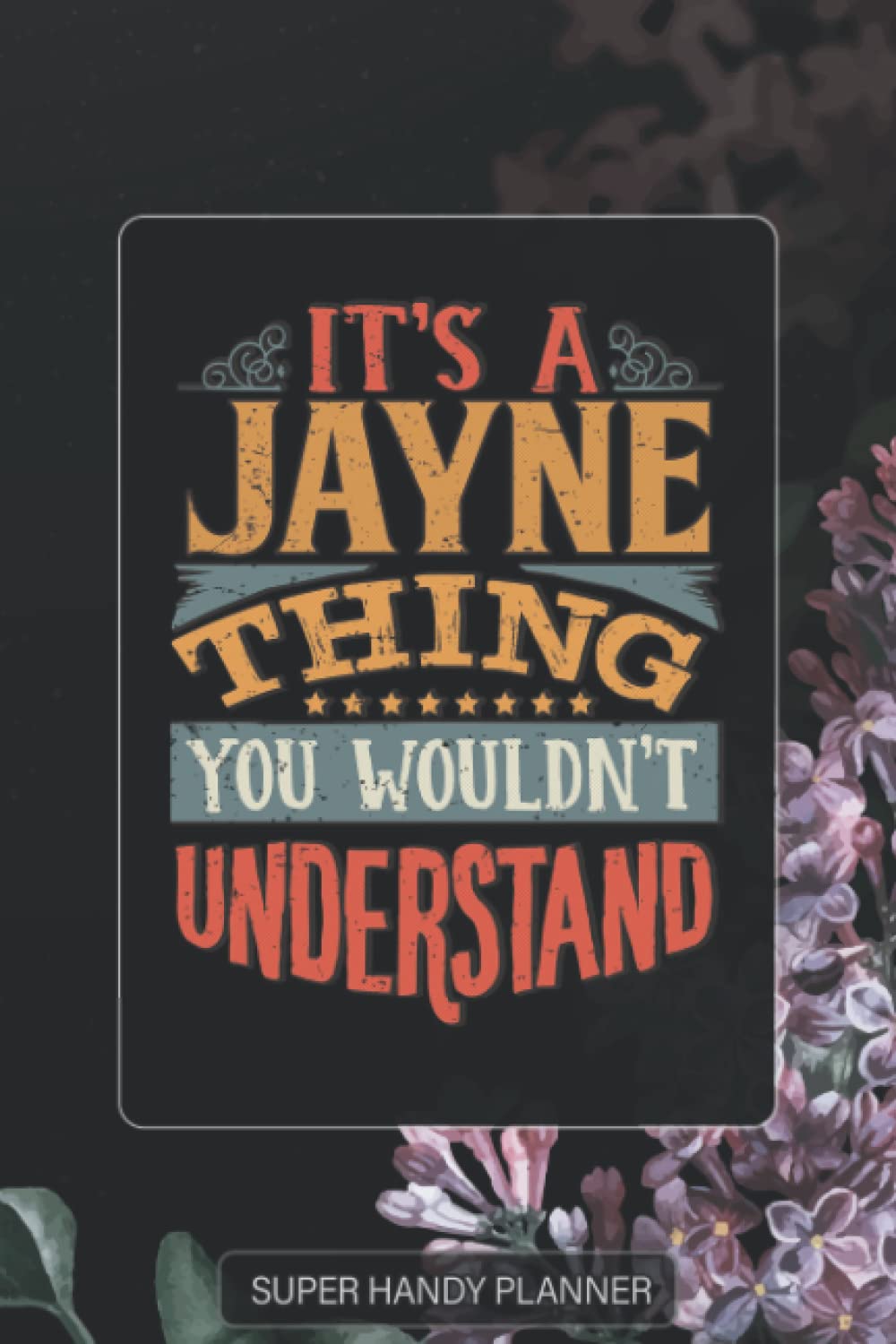 Jayne: It's A Jayne Thing You Wouldnt Understand - Jayne Name Purple Flower Custom Gift Planner Calendar Notebook Journal Password Manager