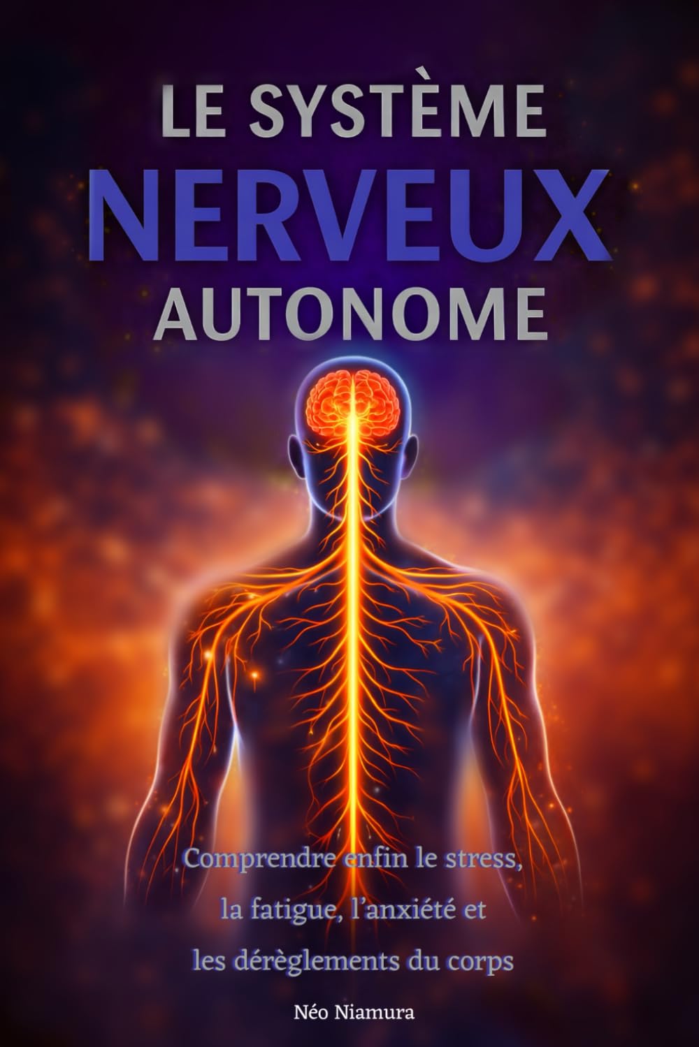 Le Système Nerveux Autonome: Comprendre enfin le stress, la fatigue, l'anxiété et les dérèglements du corps