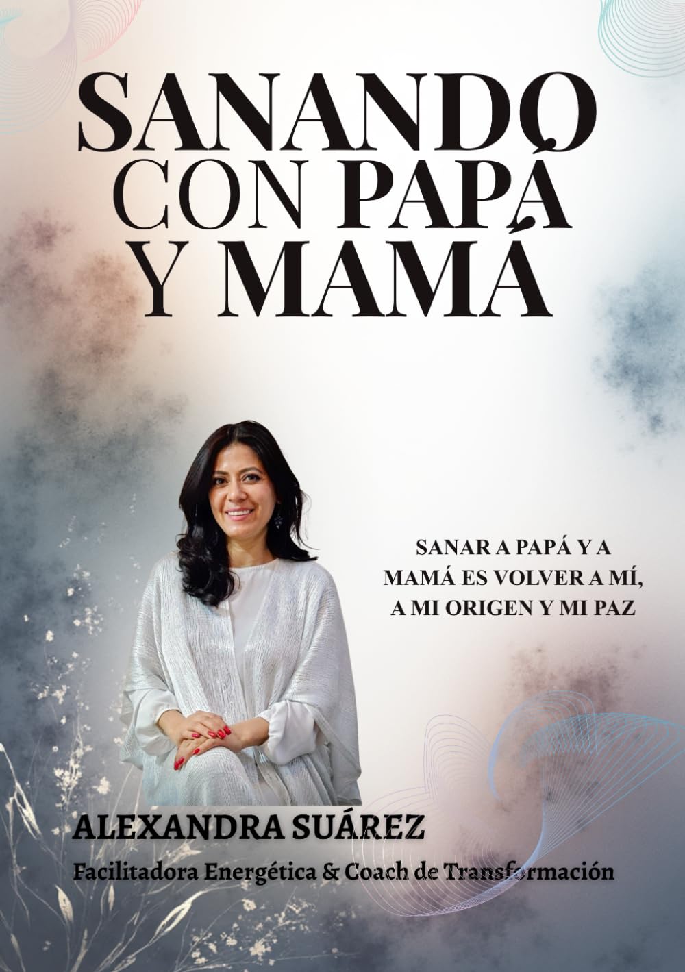 Sanando con Papá y Mamá: Libera las heridas de la infancia, sana tu historia y reconecta con tu paz interior
