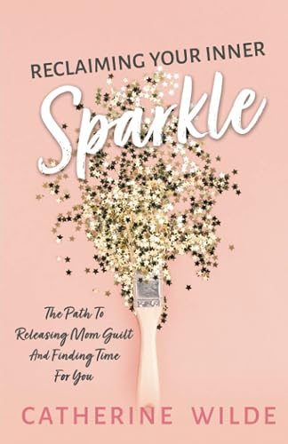 Reclaiming Your Inner Sparkle: The Path to Releasing Mom Guilt &amp; Finding Time for You
