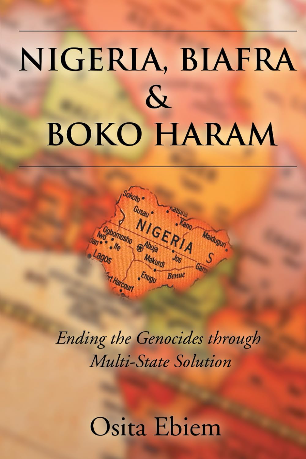 NIGERIA, BIAFRA AND BOKO HARAM: ENDING THE GENOCIDES THROUGH MULTISTATE SOLUTION