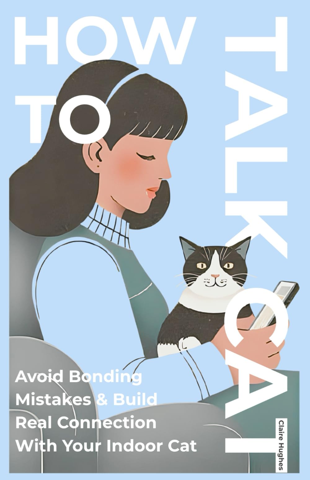 How to Talk Cat: 10 Bonding Mistakes Cat Owners Make and How to Really Connect With Your Indoor Cat: Avoid Common Cat Owner Pitfalls, Read Feline Body ... Body Language & Bond With Your Indoor Cat)