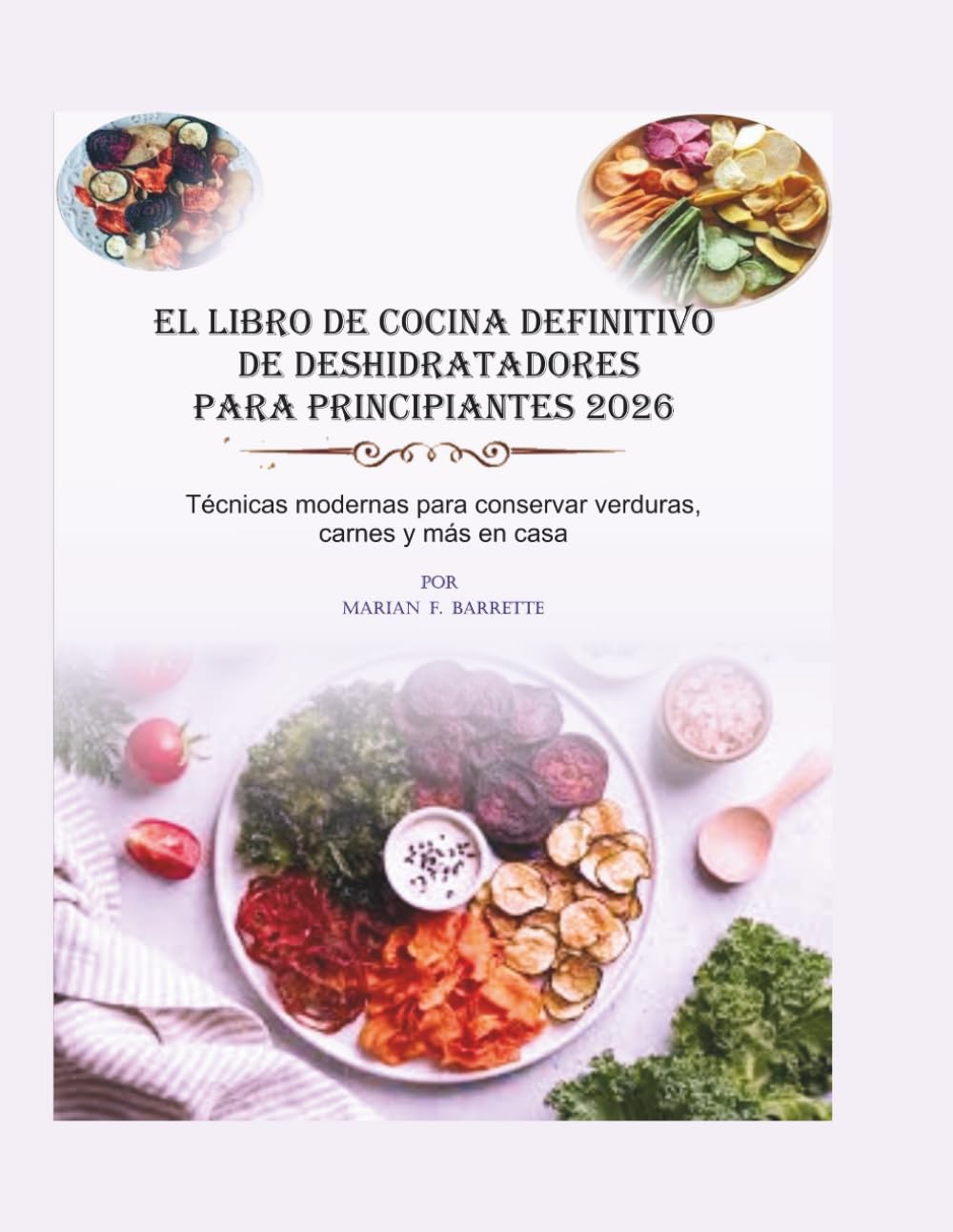 EL LIBRO DE COCINA DEFINITIVO DE DESHIDRATADORES PARA PRINCIPIANTES 2026: Técnicas modernas para conservar verduras, carne y más en casa