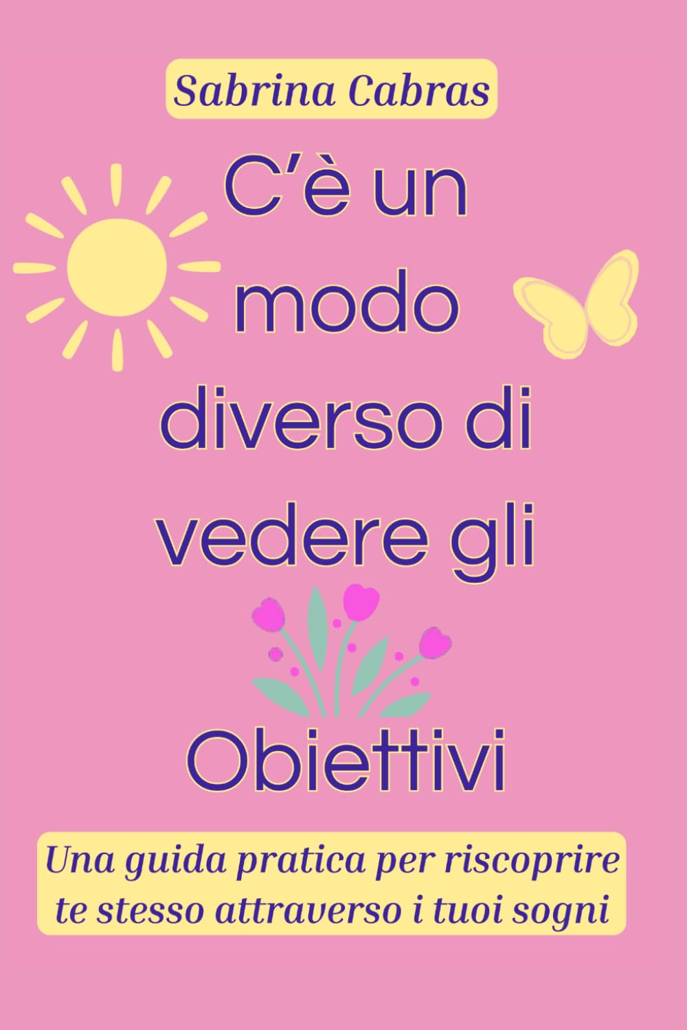 C'e un modo diverso di vedere gli obiettivi: Una guida pratica per riscoprire te stesso attraverso i tuoi sogni