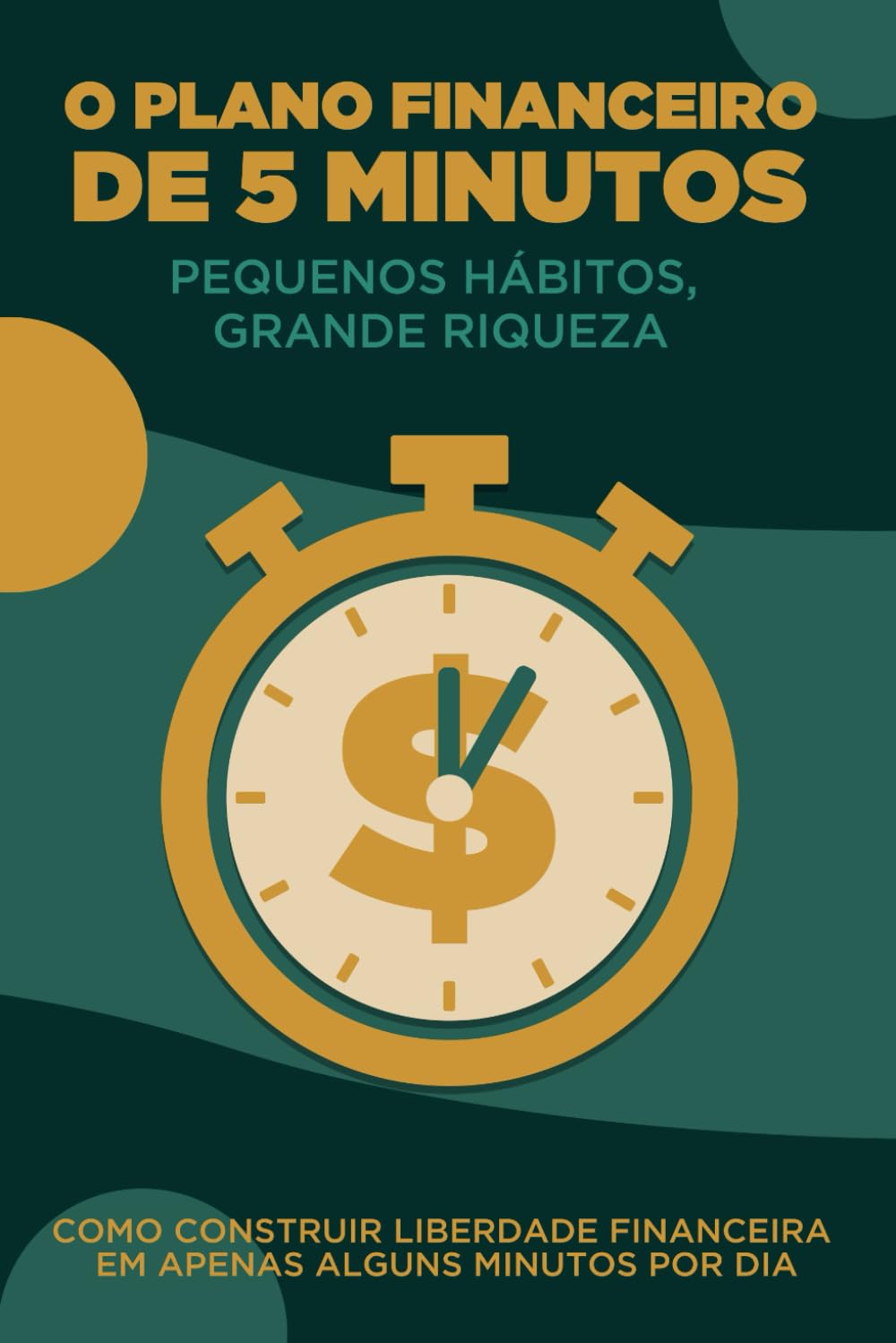 O Plano Financeiro de 5 Minutos: Pequenos hábitos, grande riqueza: Como construir liberdade financeira em apenas alguns minutos por dia