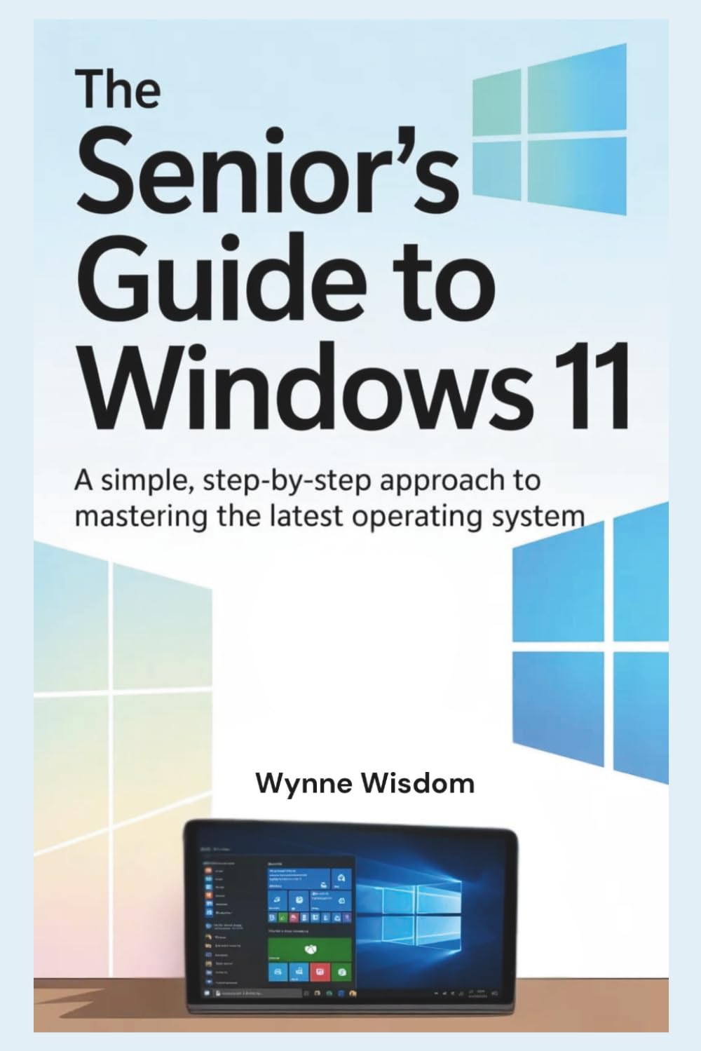 The Senior's Guide to Windows 11: A Simple, Step-by-Step Approach to Mastering the Latest Operating System