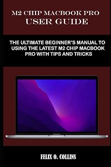 M2 CHIP MACBOOK PRO USER GUIDE The ultimate beginner s manual to using the latest m2 chip MacBook pro easily with tips and tricks