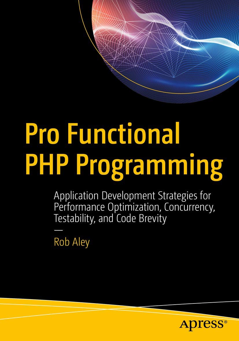 Pro Functional PHP Programming: Application Development Strategies for Performance Optimization, Concurrency, Testability, and Code Brevity