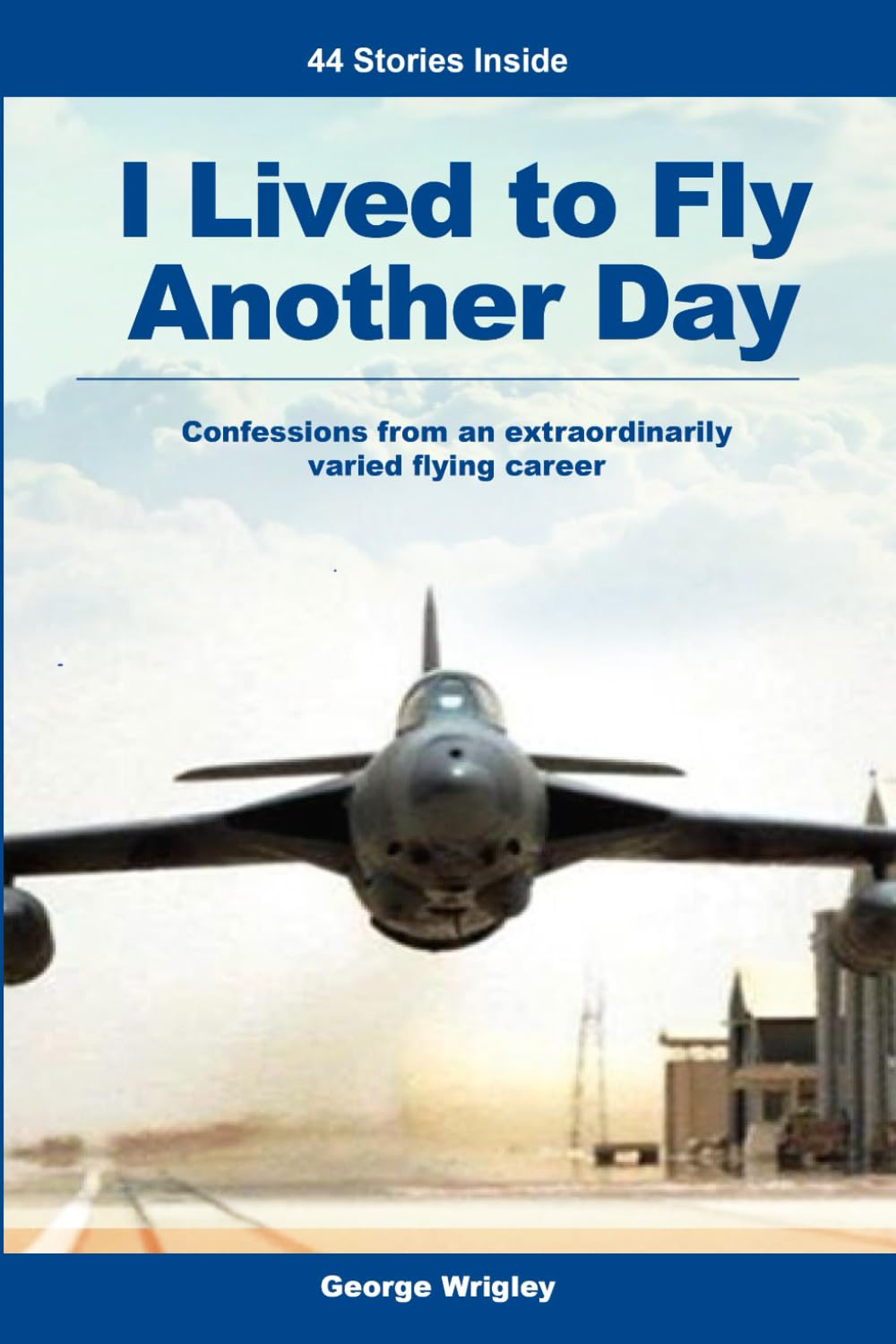 I Lived to Fly Another Day: Confessions from an extraordinarily varied flying career
