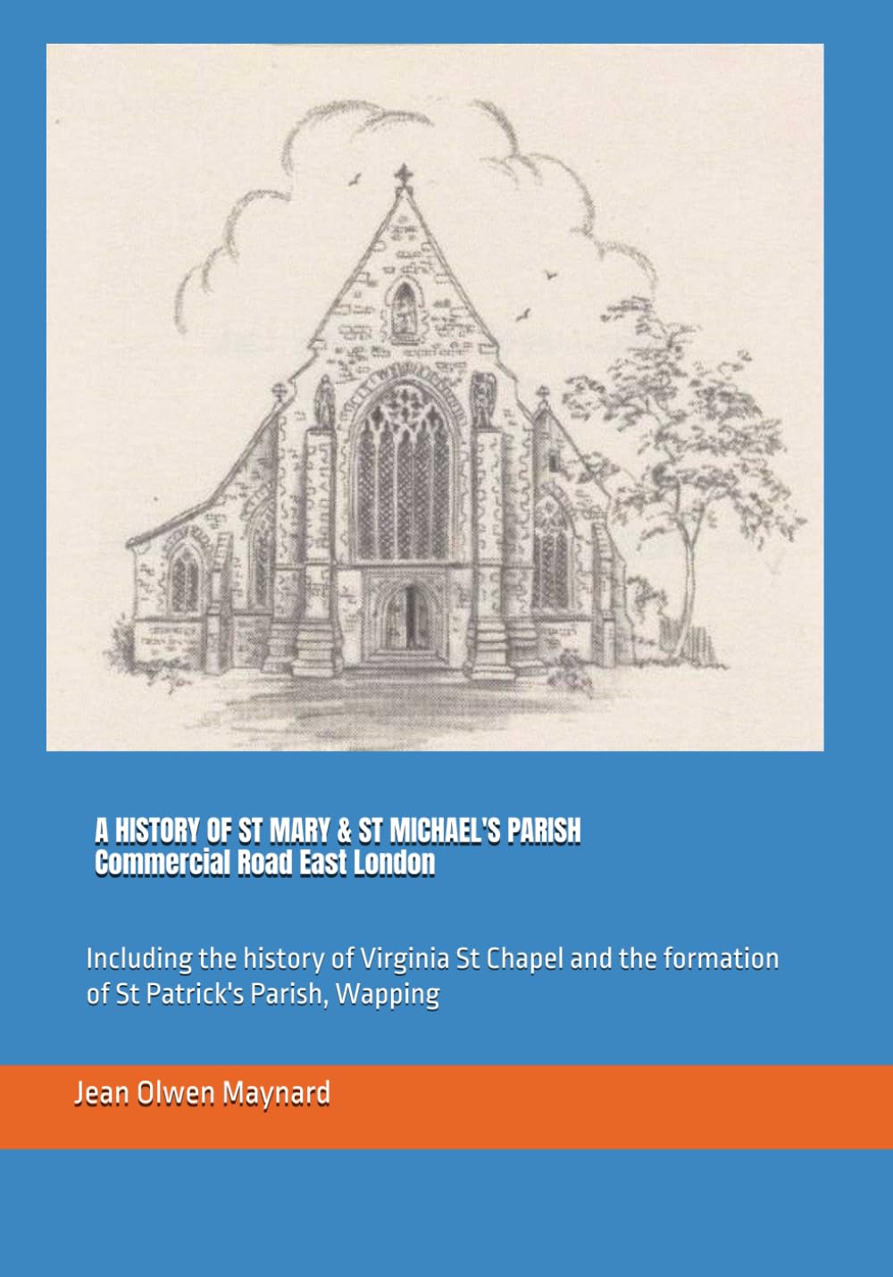 A HISTORY OF ST MARY & ST MICHAEL'S PARISH Commercial Road East London: Including the history of Virginia St Chapel and the formation of St Patrick's Parish, Wapping