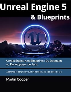 Unreal Engine 5 et Blueprints : Du Débutant au Développeur de Jeux: Apprenez le scripting visuel et donnez vie à vos idées de jeu.