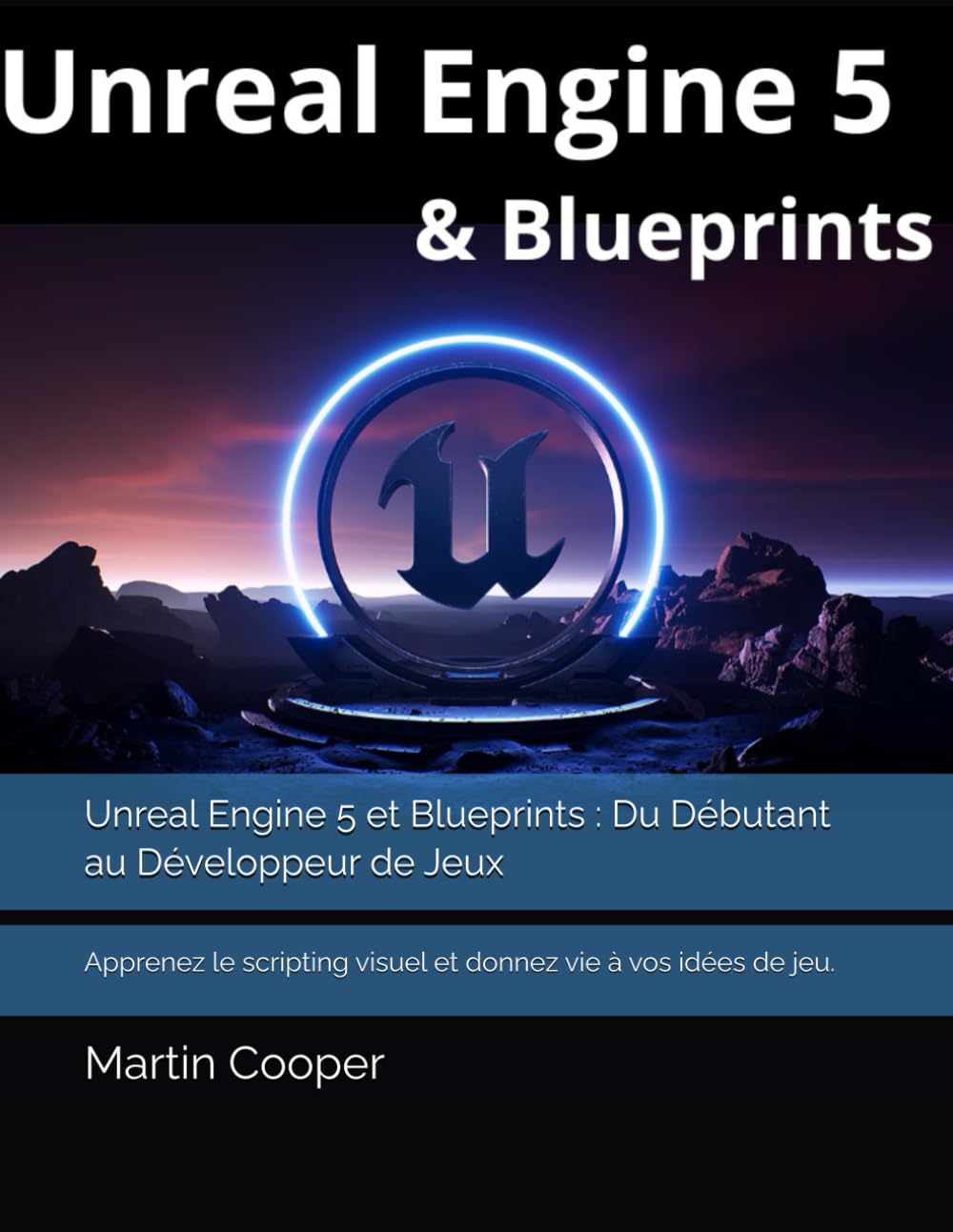 Unreal Engine 5 et Blueprints : Du Débutant au Développeur de Jeux: Apprenez le scripting visuel et donnez vie à vos idées de jeu.