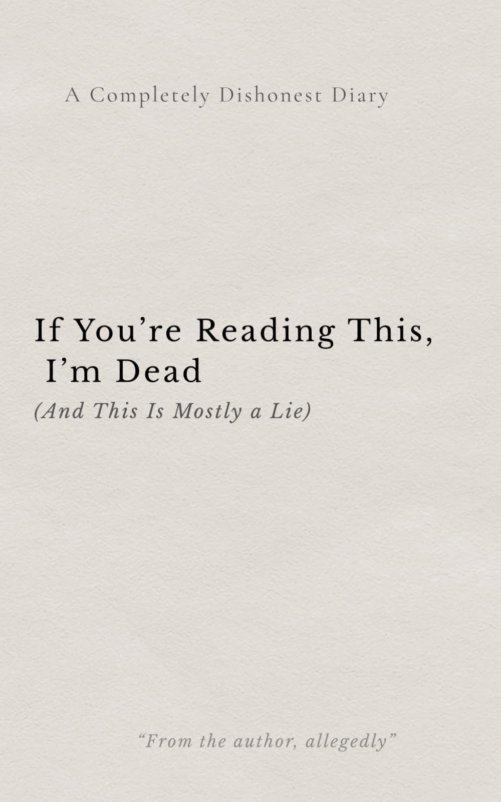 If You're Reading this, I' m Dead (And this is Mostly a Lie): A Completely Dishonest Diary