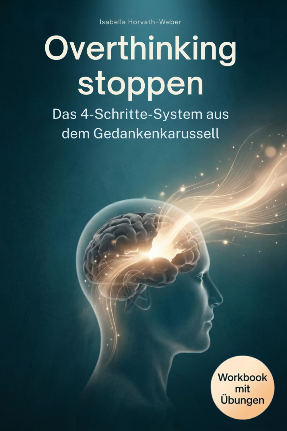 Overthinking stoppen – Das 4-Schritte-System aus dem Gedankenkarussell: Von der Selbsterkenntnis zur inneren Ruhe – wie du Grübeln gezielt stoppst, ... und Gelassenheit im Alltag findest