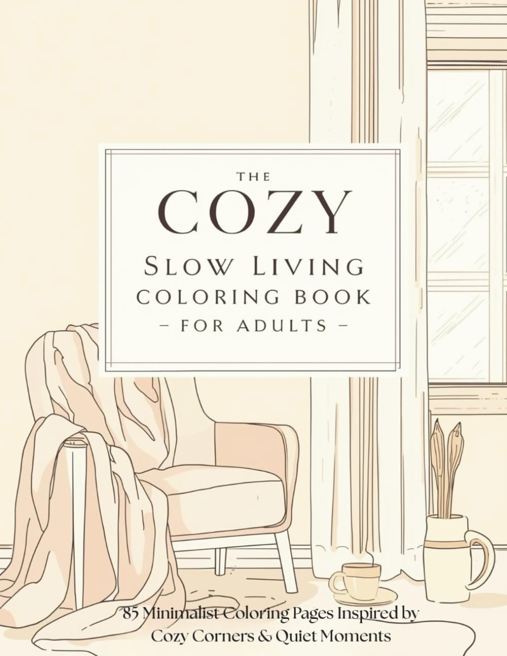 The Cozy Slow Living Coloring Book for Adults: 85 Minimalist Coloring Pages Inspired by Cozy Corners, Slow Mornings & Quiet Evenings
