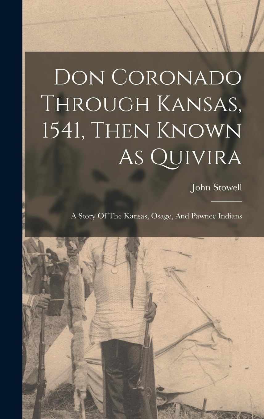 Don Coronado Through Kansas, 1541, Then Known As Quivira: A Story Of The Kansas, Osage, And Pawnee Indians      Hardcover – October 27, 2022
