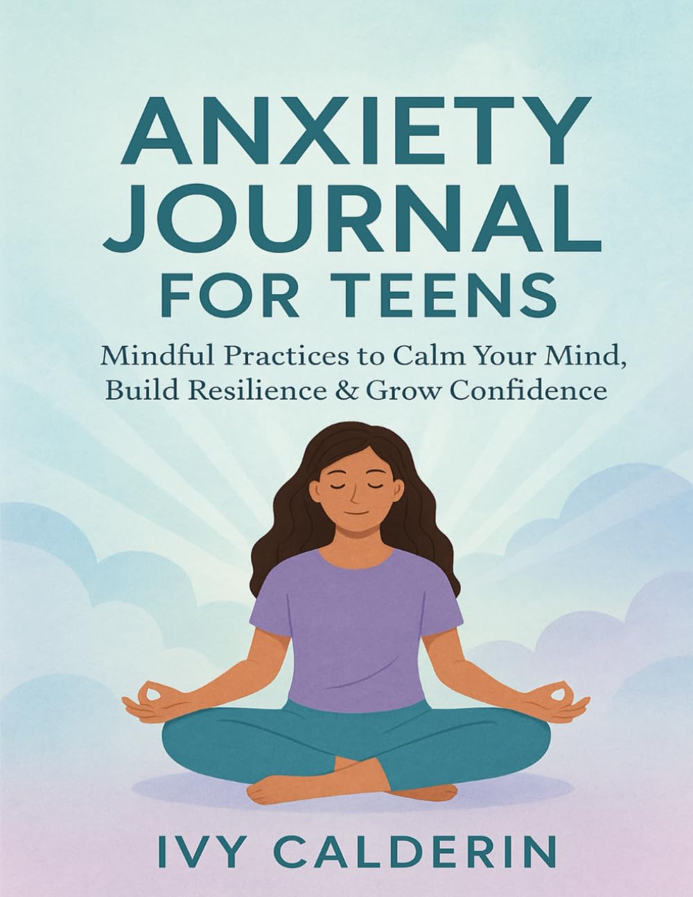 Anxiety Journal for Teens: Mindful Practices to Calm Your Mind, Build Resilience & Grow Confidence