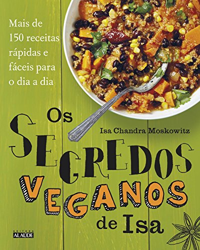 Os segredos veganos de isa: mais de 150 receitas práticas e fáceis para o dia a dia