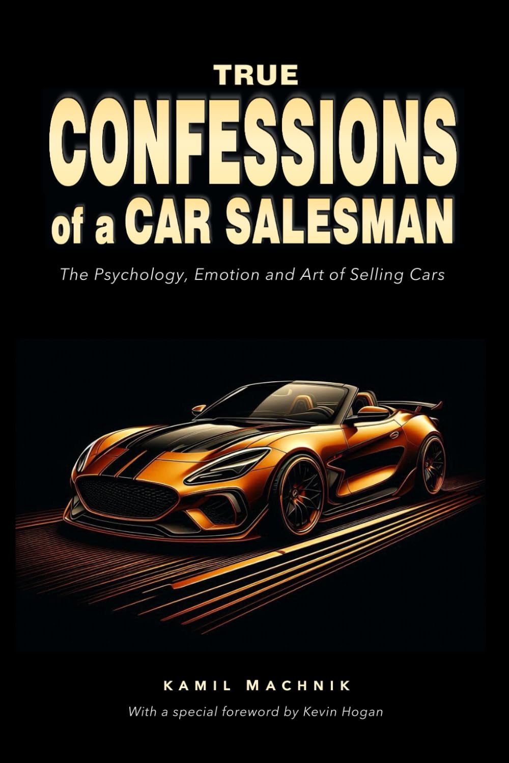 True Confessions of a Car Salesman: The Psychology, Emotion and Art of Selling Cars
