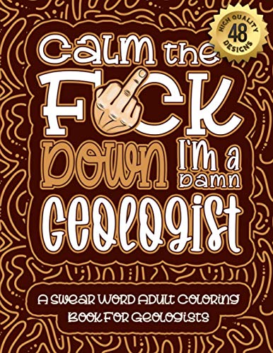 Calm The F*ck Down I'm a geologist: Swear Word Coloring Book For Adults: Humorous job Cusses, Snarky Comments, Motivating Quotes & Relatable geologist ... & Relaxation Mindful Book For Grown-ups