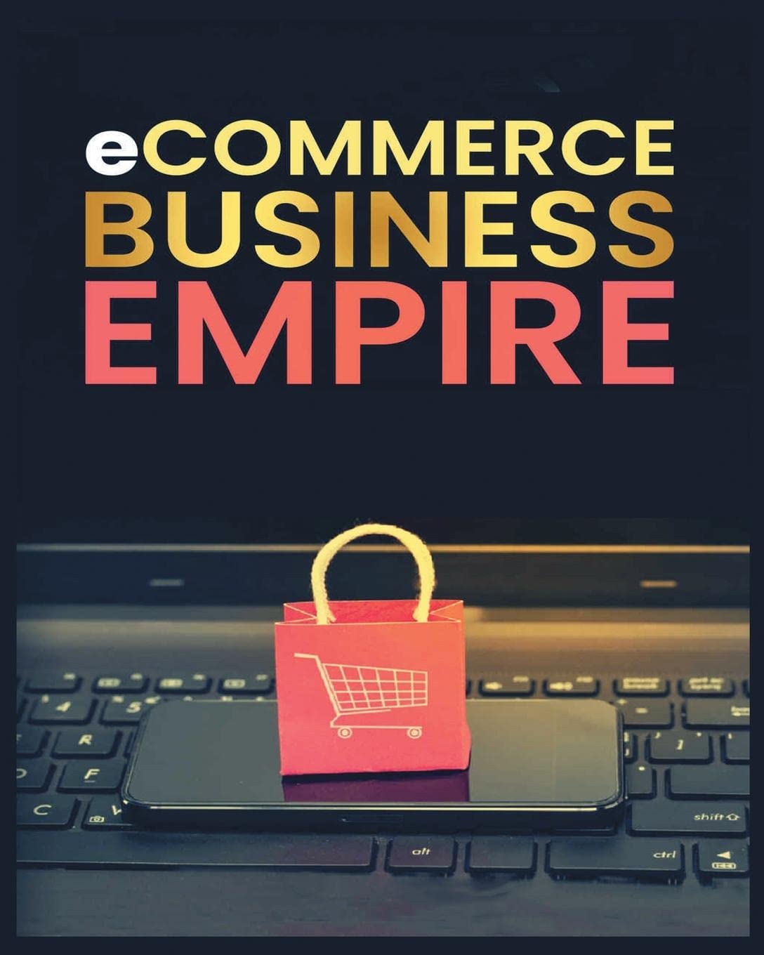 Ecommerce Empire: A Step-by-Step Guide to Starting and Scaling a Profitable Online Business
