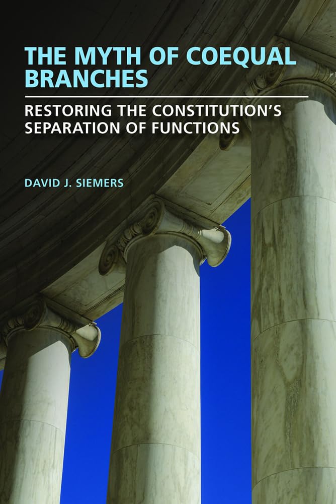 The Myth of Coequal Branches: Restoring the Constitution’s Separation of Functions (Studies in Constitutional Democracy)