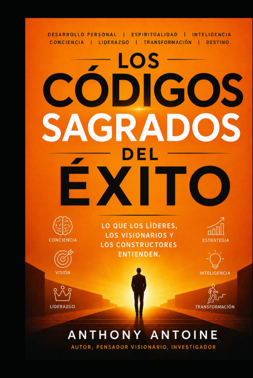 LOS CODIGOS SAGRADOS DEL EXITO: LO QUE LOS LIDERES, LOS VISIONARIOS Y LOS CONSTRUCTORES ENTIENDEN