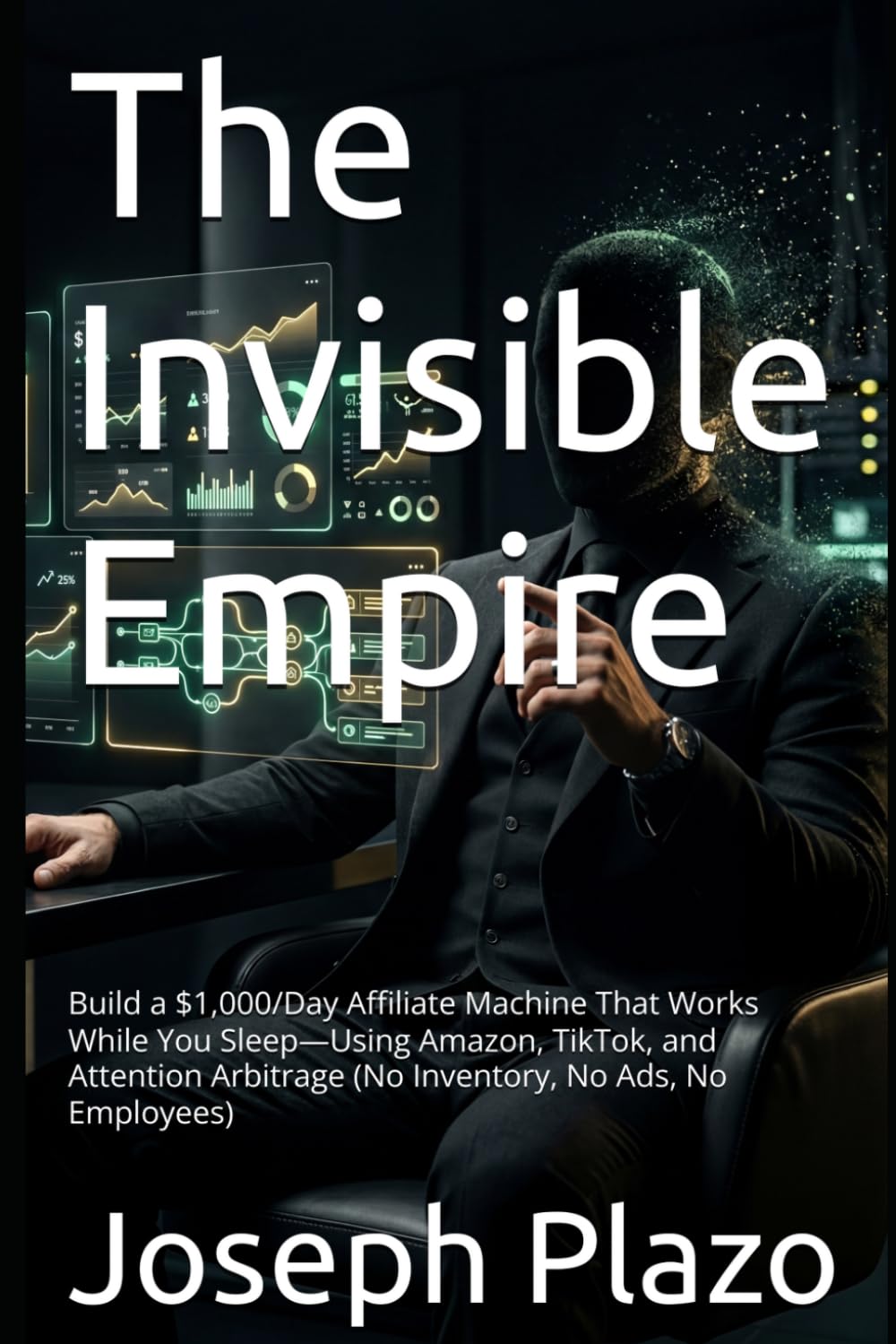 The Invisible Empire: Build a $1,000/Day Affiliate Machine That Works While You Sleep—Using Amazon, TikTok, and Attention Arbitrage (No Inventory, No Ads, No Employees)