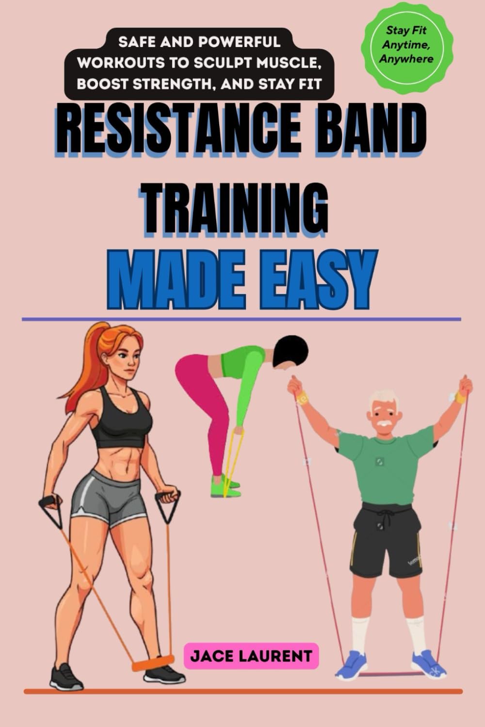 RESISTANCE BAND TRAINING MADE EASY: Safe and Powerful Workouts to Sculpt Muscle, Boost Strength, and Stay Fit Anytime, Anywhere