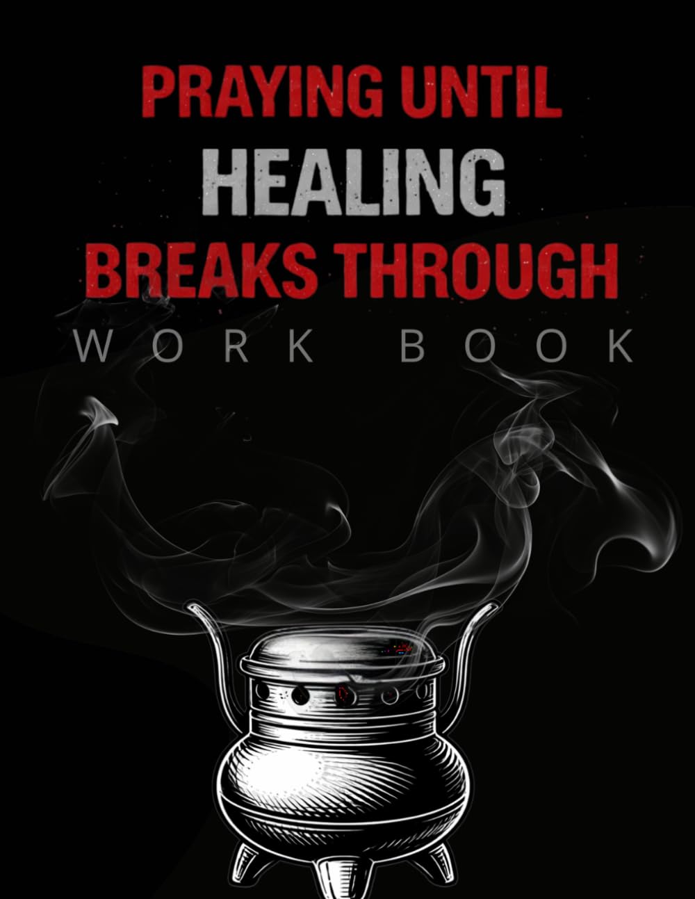 Praying Until Healing Breaks Through: A Healing the Hurt Workbook for Persistent Prayer, Restoring Faith in the Waiting, and Receiving God’s Healing Breakthrough