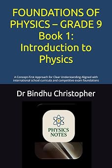 FOUNDATIONS OF PHYSICS GRADE 9 Book 1 Introduction to Physics A Concept-First Approach for Clear Understanding Aligned with international school ... exam foundations GED -School Physics