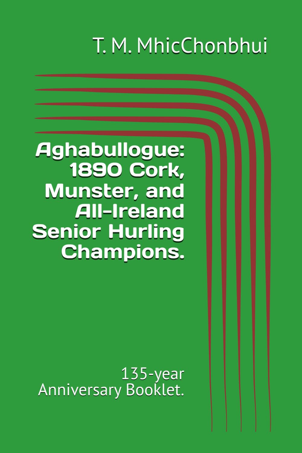 Aghabullogue: 1890 Cork, Munster, and All-Ireland Senior Hurling Champions.: 135-year Anniversary Booklet.
