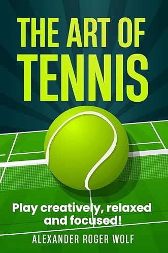 The Art of Tennis : Play Creatively, Relaxed, and Focused