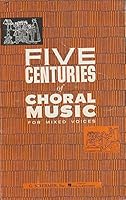 Five Centuries of Choral Music for Mixed Voices B00125VH2M Book Cover