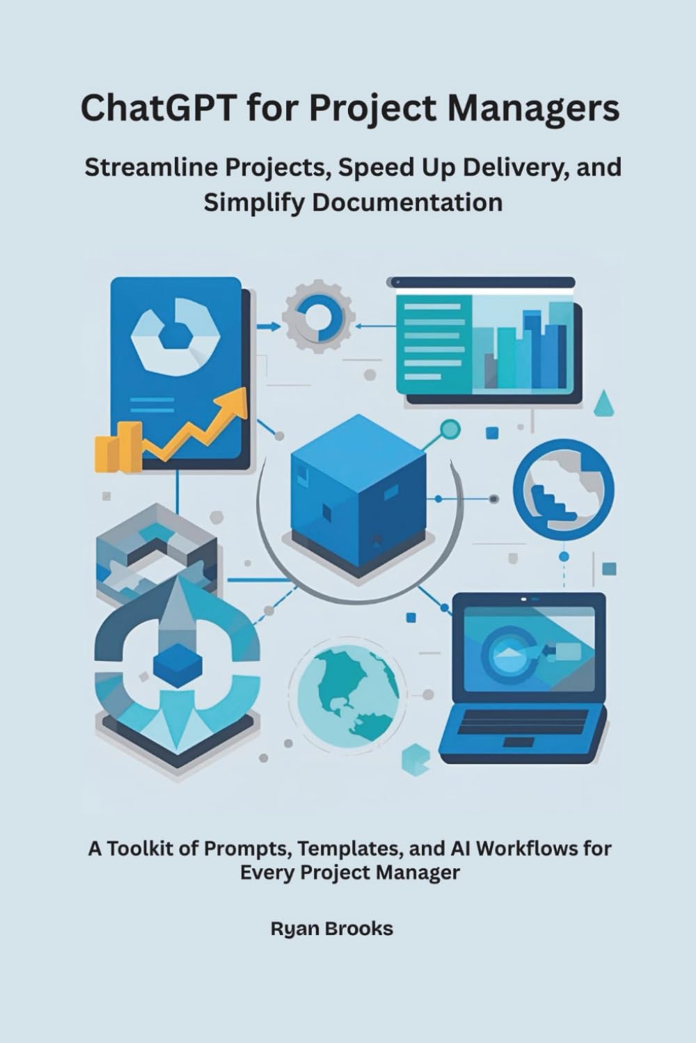 ChatGPT for Project Managers: Streamline Projects, Speed Up Delivery, and Simplify Documentation | A Toolkit of Prompts, Templates, and AI Workflows for Every Project Manager