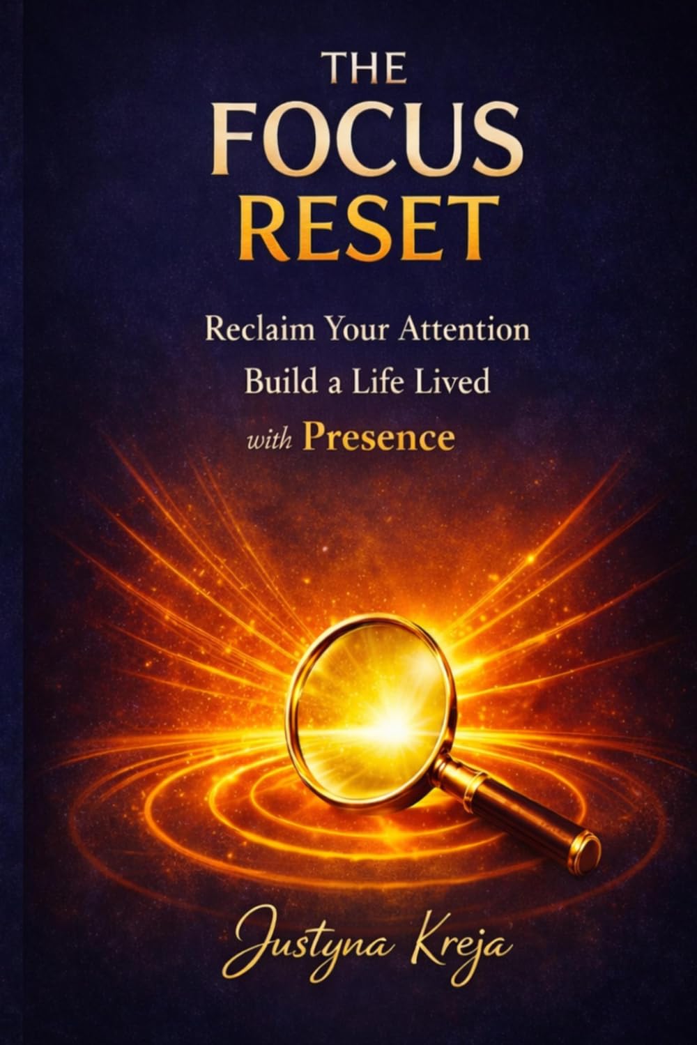 The Focus Reset: Reclaim Your Attention, Master Deep Work, and Build a Life Lived with Full Presence