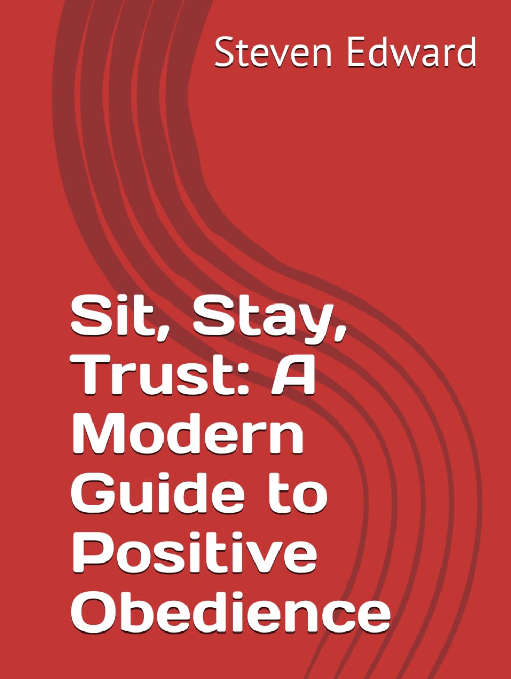 Sit, Stay, Trust: A Modern Guide to Positive Obedience (Dog Training Collection)