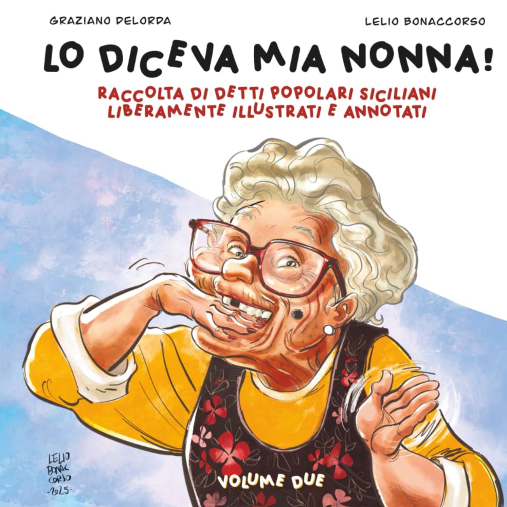 LO DICEVA MIA NONNA!: RACCOLTA DI DETTI POPOLARI SICILIANI LIBERAMENTE ILLUSTRATI E ANNOTATI.: VOLUME DUE