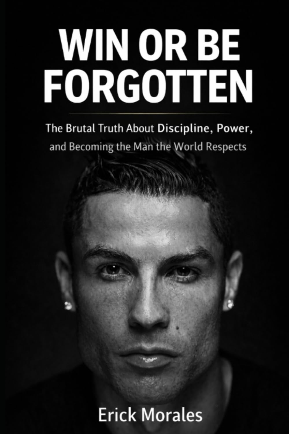 WIN OR BE FORGOTTEN: The Brutal Truth About Discipline, Power, and Becoming the Man the World Respects