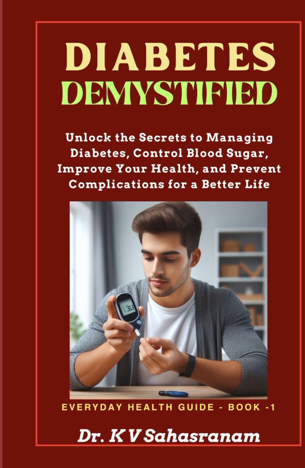 DIABETES DEMYSTIFIED: Unlock the secrets to Managing Diabetes, Control Blood Sugar, Improve Your Health, and Prevent Complications for a Better Life.