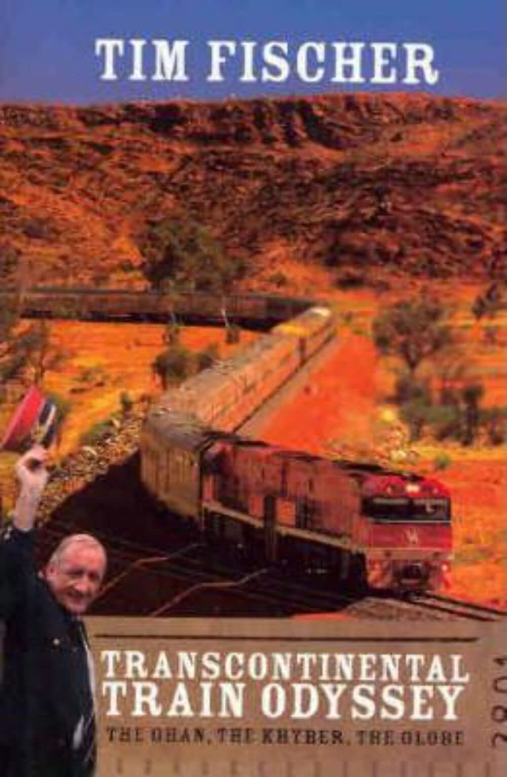 Transcontinental Train Odyssey: The Ghan, the Khyber, the Globe By Tim Fischer