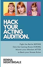Hack Your Acting Audition: Fight the Battle Before, Own the Casting Room During, and Manage Your Mindset After the Audition to Book Your Dream Roles