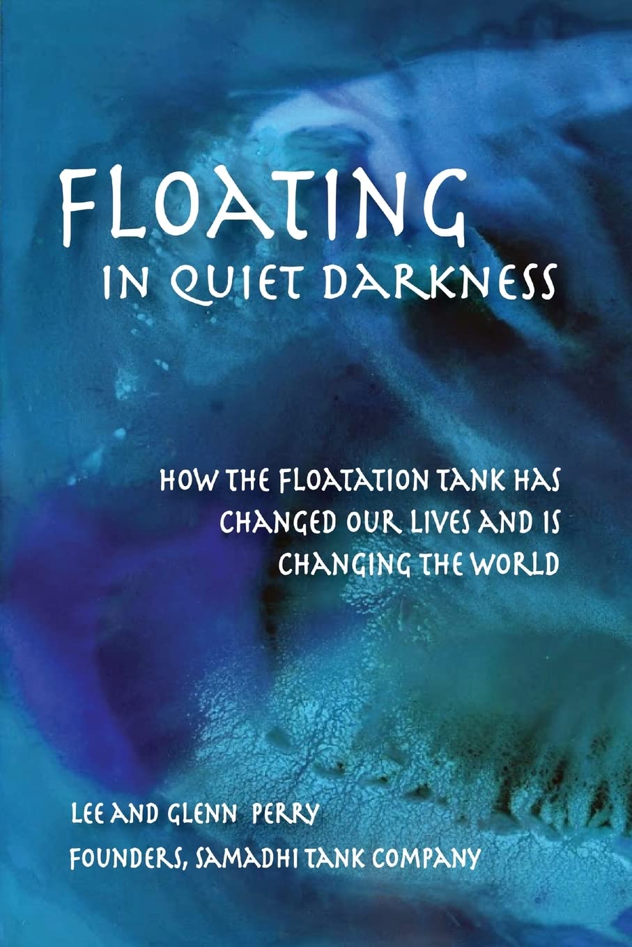 Floating in Quiet Darkness: How the Floatation Tank Has Changed Our Lives and Is Changing the World (Consciousness Classics)