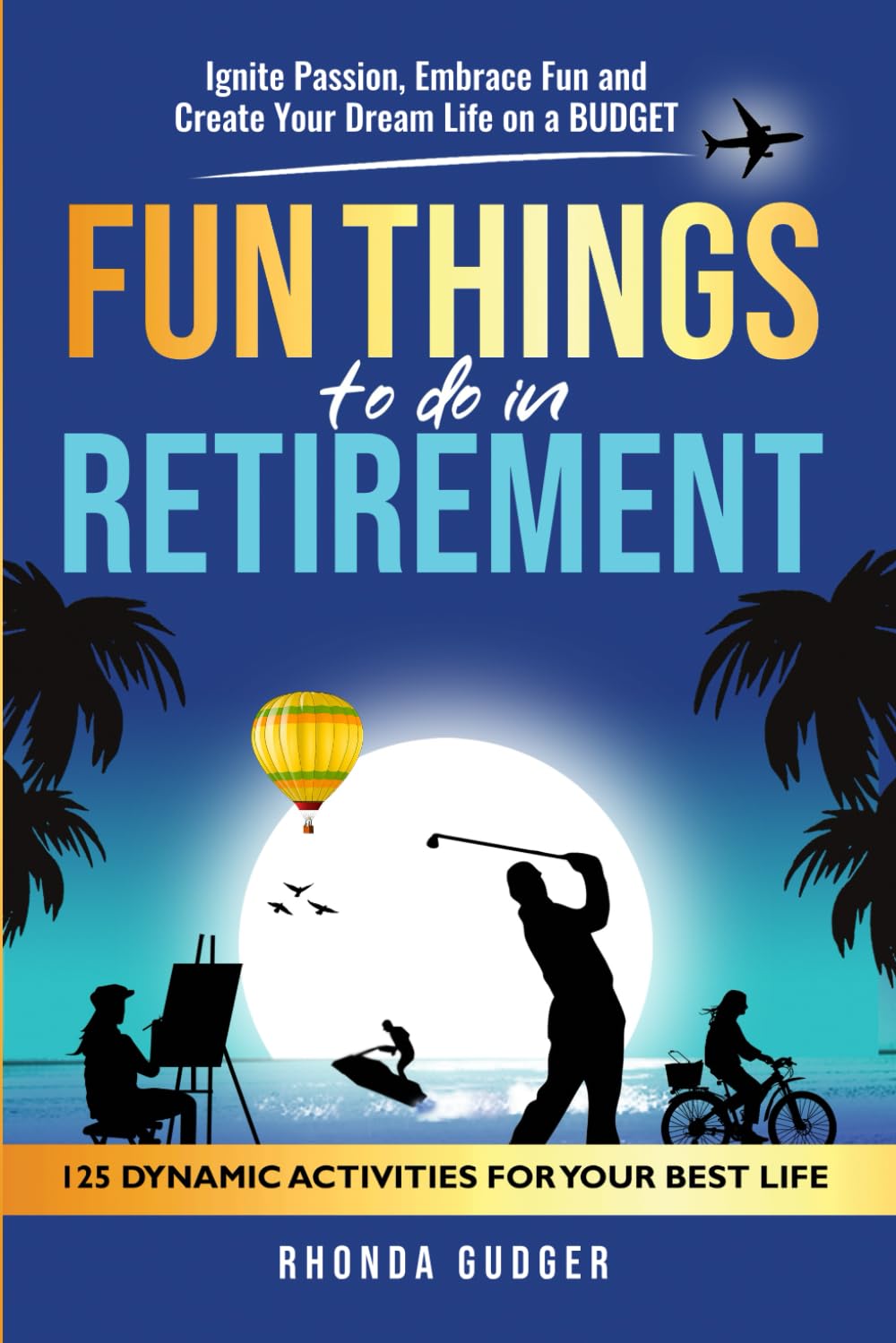 Fun Things to Do In Retirement: Ignite Passion, Embrace Fun and Create Your Dream Life on a Budget