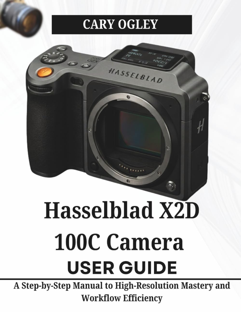 Hasselblad X2D 100C Camera User Guide: A Step-by-Step Manual to High-Resolution Mastery and Workflow Efficiency