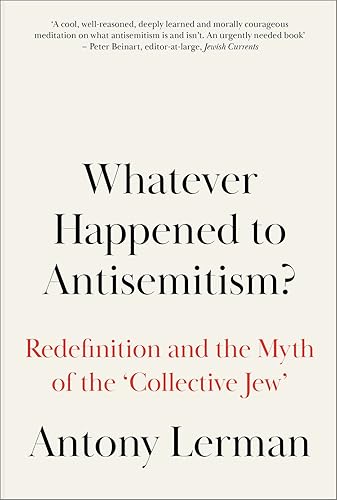 Whatever Happened to Antisemitism?: Redefinition and the Myth of the 'Collective Jew': The Redefinition of a Persistent Hatred