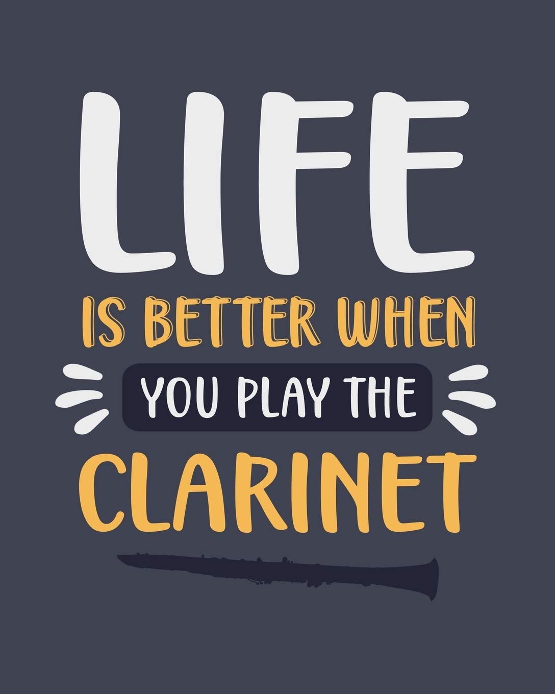 Life Is Better When You Play the Clarinet: Clarinet Gift for Music Lovers - Funny Blank Lined Journal or Notebook