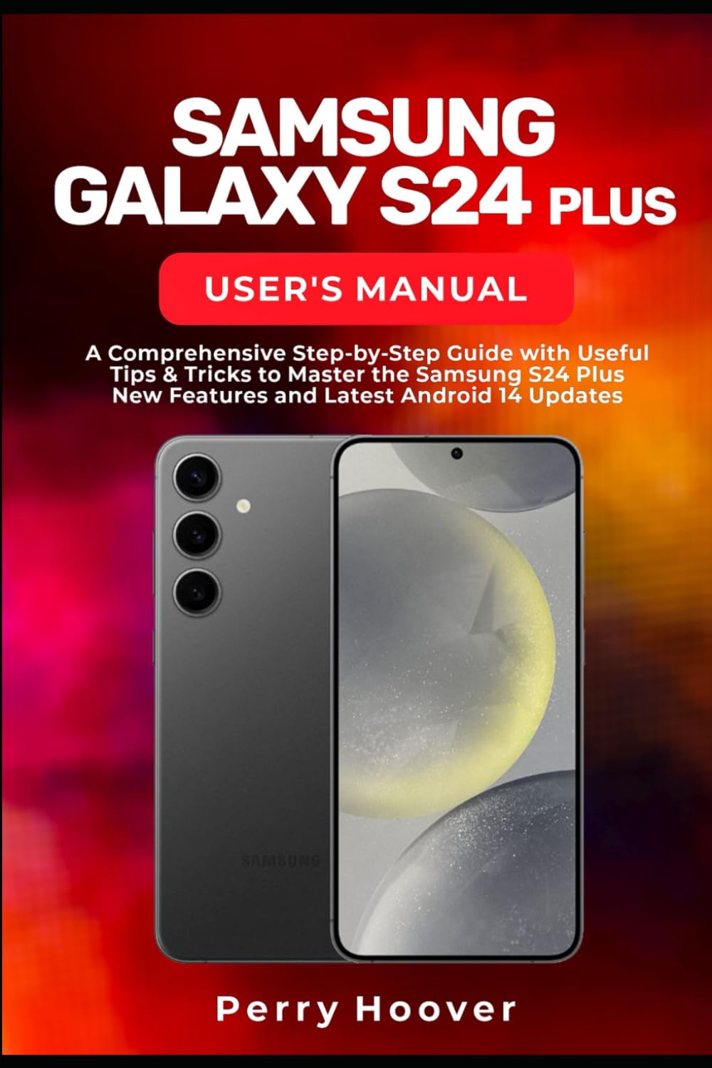 Samsung Galaxy S24 Plus User's Manual: A Comprehensive Step-by-Step Guide with Useful Tips & Tricks to Master the Samsung Galaxy S24 Plus New Features